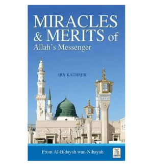 Miracles & Merits of ALLAH's Messenger : From Al - Bidayah wan - Nihayah