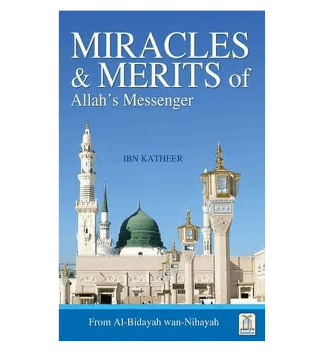 Miracles & Merits of ALLAH's Messenger : From Al - Bidayah wan - Nihayah